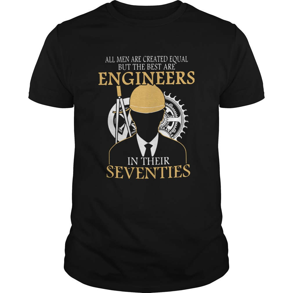 All Men Are Created Equal But The Best Are Engineers In Their Seventies Shirt